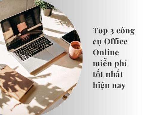 Top 3 công cụ office online miễn phí tốt nhất hiện nay